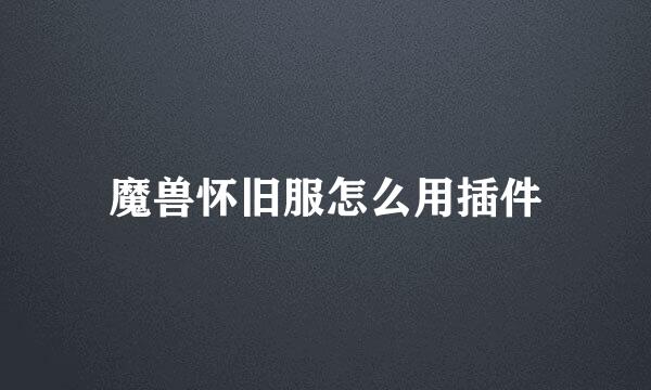 魔兽怀旧服怎么用插件