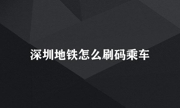 深圳地铁怎么刷码乘车