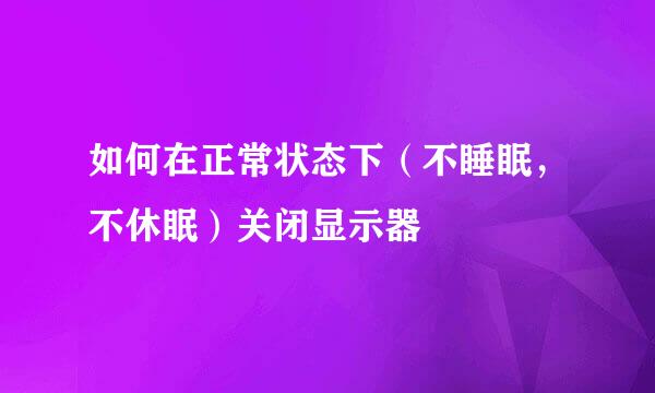 如何在正常状态下（不睡眠，不休眠）关闭显示器