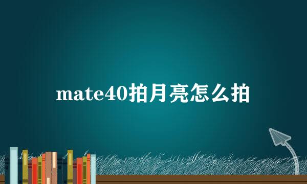 mate40拍月亮怎么拍