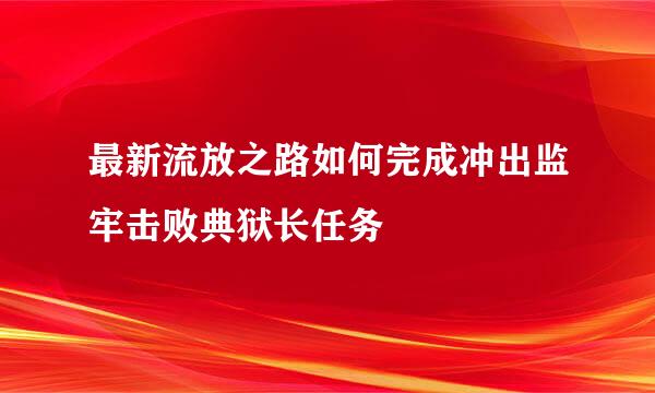 最新流放之路如何完成冲出监牢击败典狱长任务