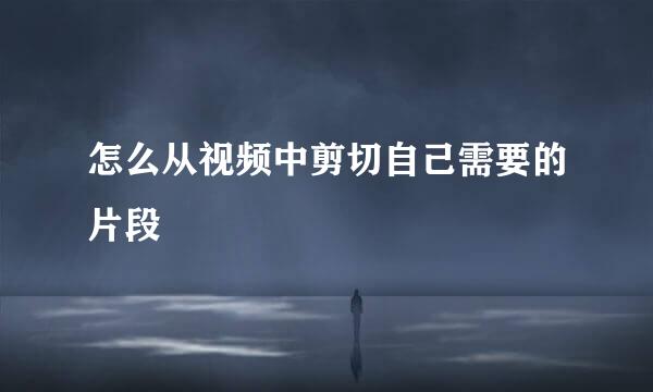 怎么从视频中剪切自己需要的片段