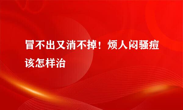 冒不出又消不掉！烦人闷骚痘该怎样治