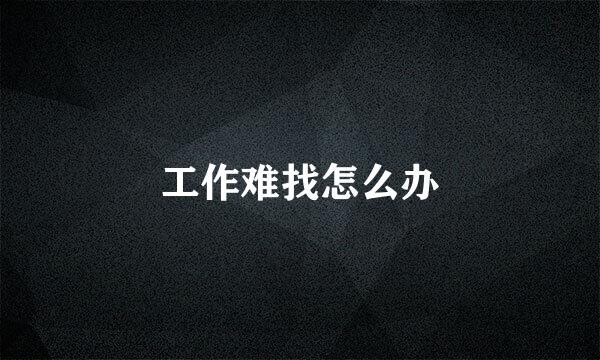工作难找怎么办