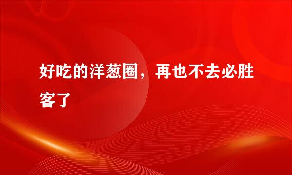 好吃的洋葱圈，再也不去必胜客了