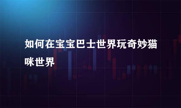 如何在宝宝巴士世界玩奇妙猫咪世界