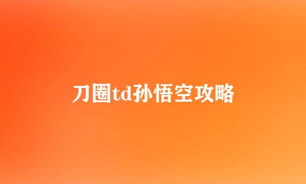 刀圈td孙悟空攻略