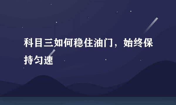 科目三如何稳住油门，始终保持匀速