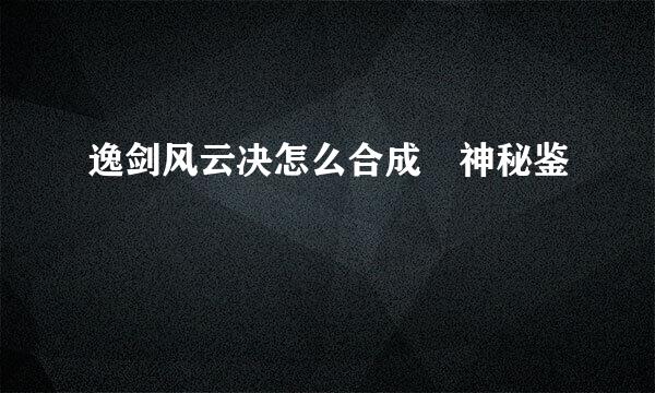 逸剑风云决怎么合成惔神秘鉴