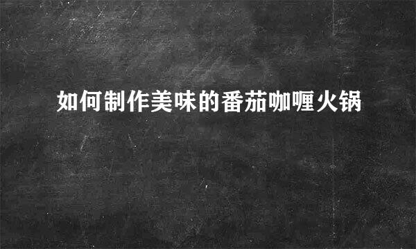 如何制作美味的番茄咖喱火锅