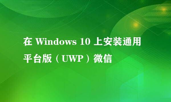 在 Windows 10 上安装通用平台版（UWP）微信