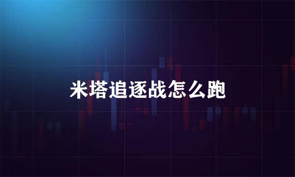 米塔追逐战怎么跑