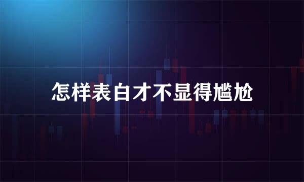 怎样表白才不显得尴尬
