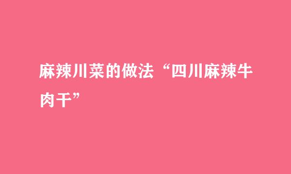 麻辣川菜的做法“四川麻辣牛肉干”