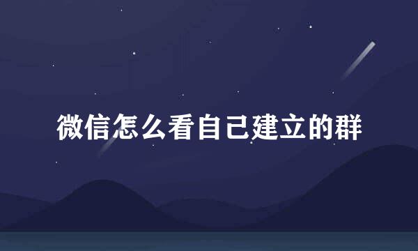 微信怎么看自己建立的群
