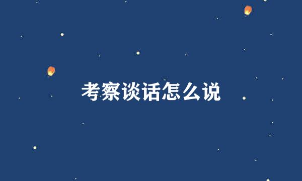 考察谈话怎么说