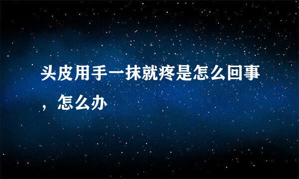 头皮用手一抹就疼是怎么回事，怎么办