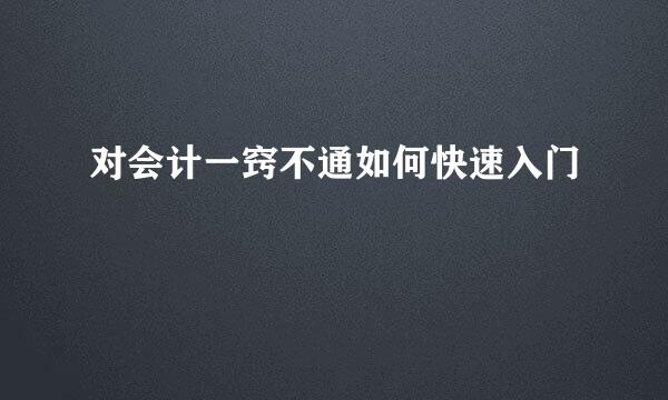 对会计一窍不通如何快速入门