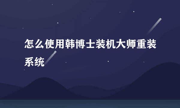 怎么使用韩博士装机大师重装系统