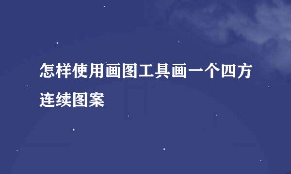 怎样使用画图工具画一个四方连续图案