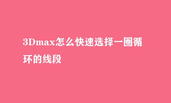 3Dmax怎么快速选择一圈循环的线段