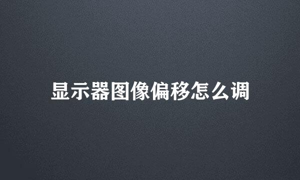 显示器图像偏移怎么调