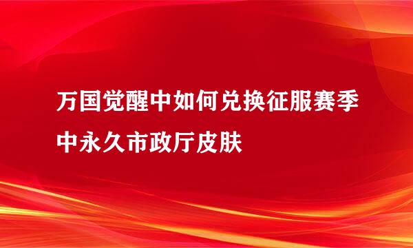 万国觉醒中如何兑换征服赛季中永久市政厅皮肤