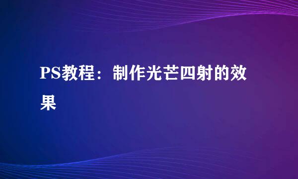 PS教程：制作光芒四射的效果