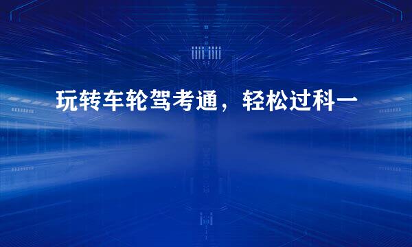 玩转车轮驾考通，轻松过科一