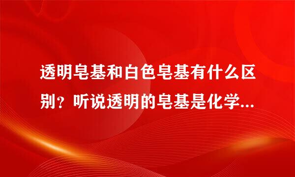 透明皂基和白色皂基有什么区别？听说透明的皂基是化学物质做的？冷制皂和皂基皂有什么区别