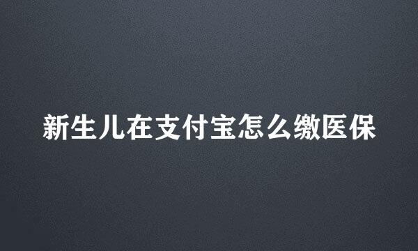 新生儿在支付宝怎么缴医保