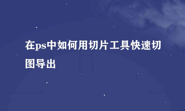在ps中如何用切片工具快速切图导出