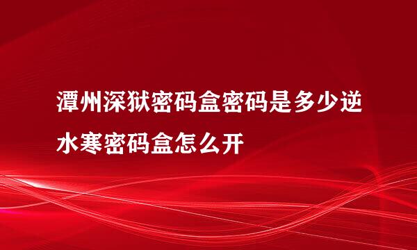 潭州深狱密码盒密码是多少逆水寒密码盒怎么开