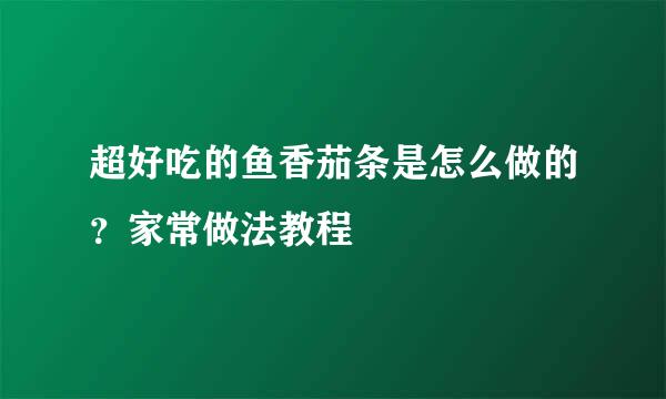 超好吃的鱼香茄条是怎么做的？家常做法教程