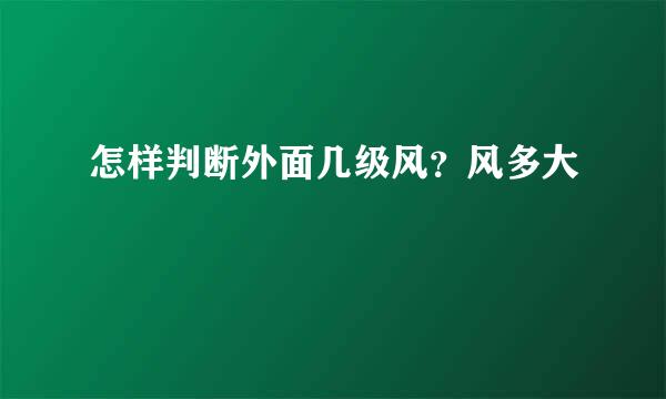怎样判断外面几级风？风多大