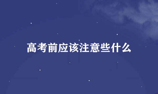 高考前应该注意些什么