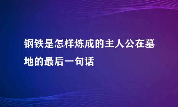 钢铁是怎样炼成的主人公在墓地的最后一句话