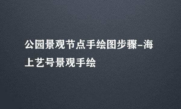 公园景观节点手绘图步骤-海上艺号景观手绘