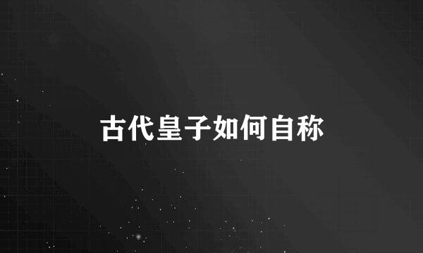 古代皇子如何自称