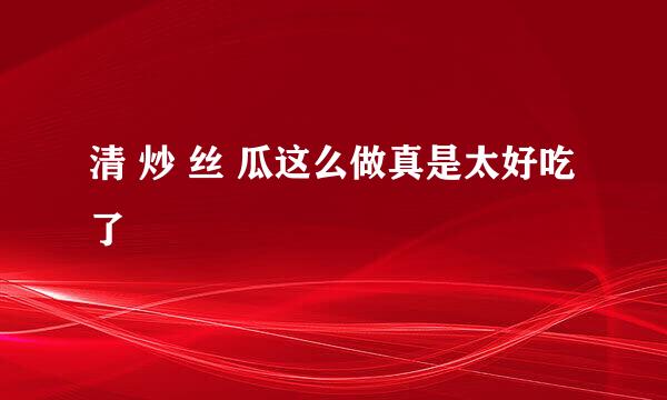 清 炒 丝 瓜这么做真是太好吃了