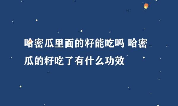 哈密瓜里面的籽能吃吗 哈密瓜的籽吃了有什么功效