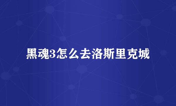 黑魂3怎么去洛斯里克城