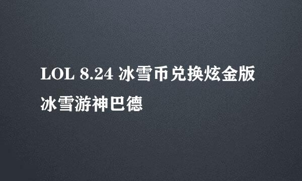 LOL 8.24 冰雪币兑换炫金版冰雪游神巴德