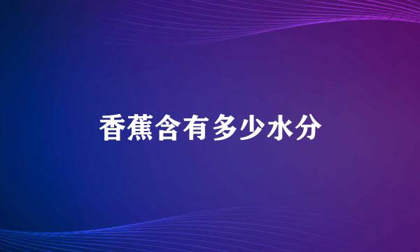香蕉含有多少水分