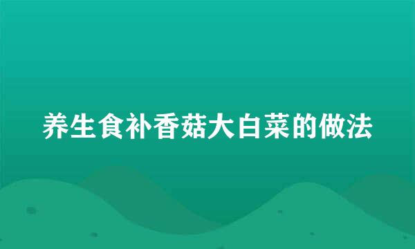 养生食补香菇大白菜的做法