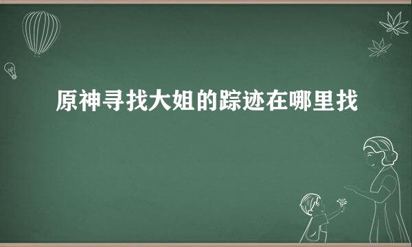 原神寻找大姐的踪迹在哪里找