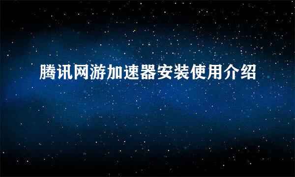 腾讯网游加速器安装使用介绍
