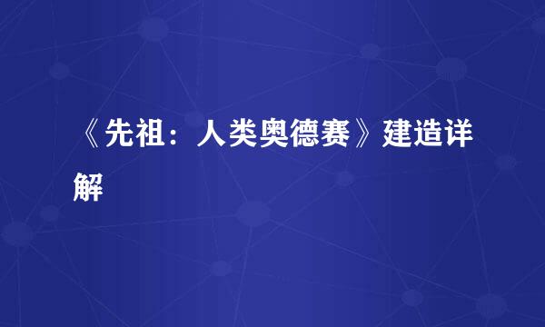 《先祖：人类奥德赛》建造详解
