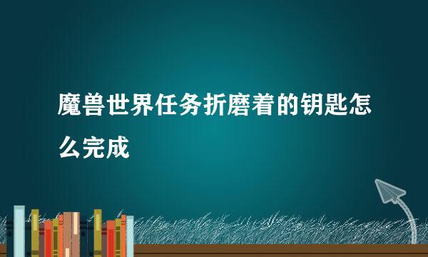 魔兽世界任务折磨着的钥匙怎么完成