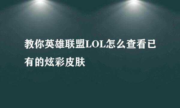 教你英雄联盟LOL怎么查看已有的炫彩皮肤